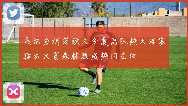 美记分析若欧文今夏离队热火活塞猛龙火箭森林狼成热门去向