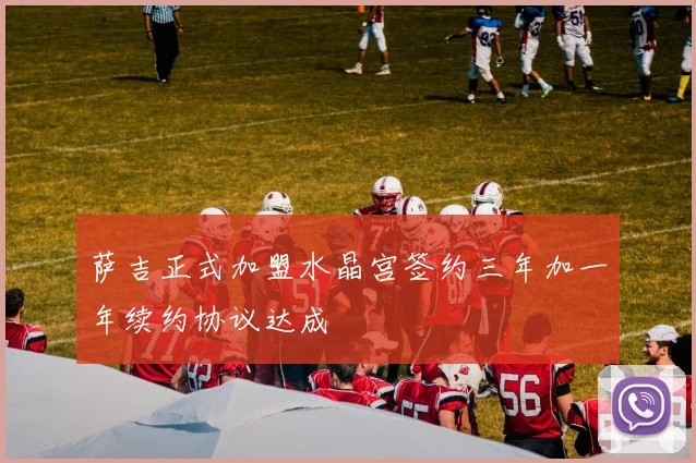 萨吉正式加盟水晶宫签约三年加一年续约协议达成