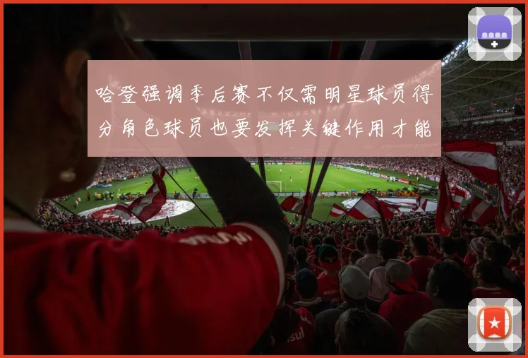 哈登强调季后赛不仅需明星球员得分角色球员也要发挥关键作用才能取胜