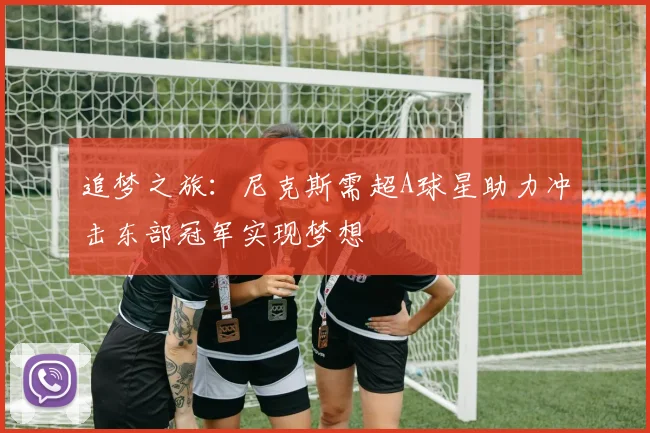 追梦之旅：尼克斯需超A球星助力冲击东部冠军实现梦想