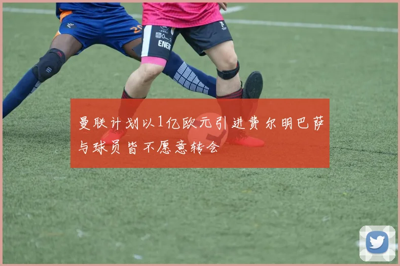曼联计划以1亿欧元引进费尔明巴萨与球员皆不愿意转会